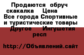 Продаются: обруч, скакалка  › Цена ­ 700 - Все города Спортивные и туристические товары » Другое   . Ингушетия респ.
